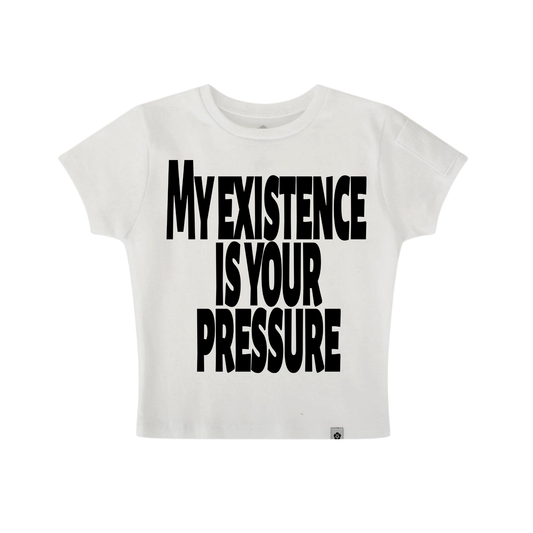 Baby tee my existence is your pressure